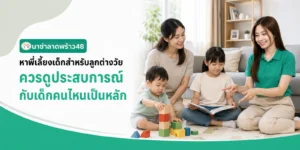 พี่เลี้ยงเด็กลูกต่างวัย ควรดูประสบการณ์กับเด็กคนไหนเป็นหลัก